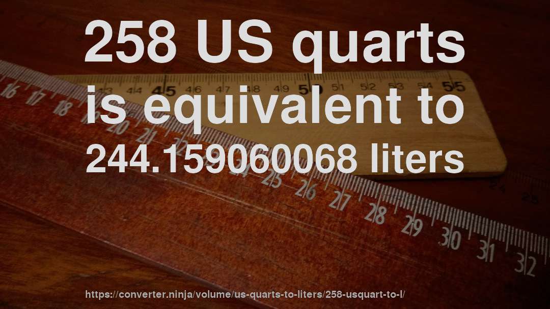 258 US quarts is equivalent to 244.159060068 liters