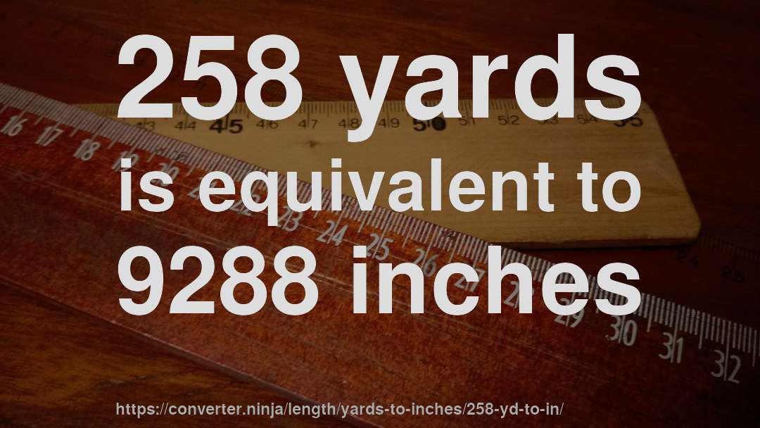 258 yards is equivalent to 9288 inches
