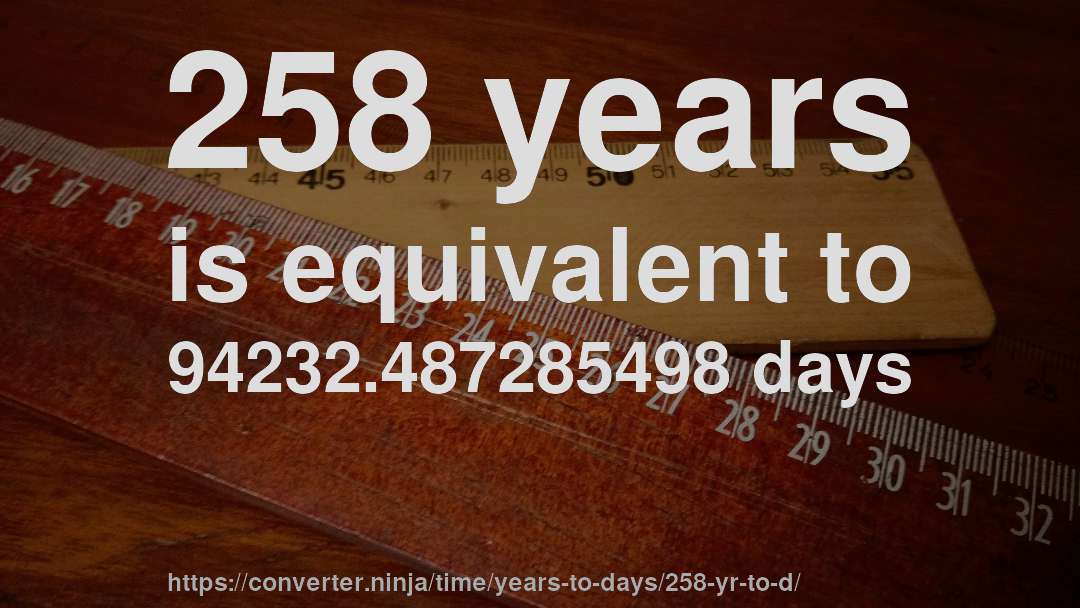 258 years is equivalent to 94232.487285498 days