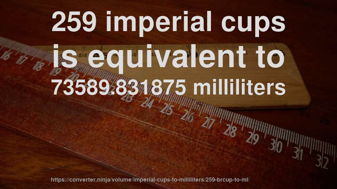 259 imperial cups is equivalent to 73589.831875 milliliters