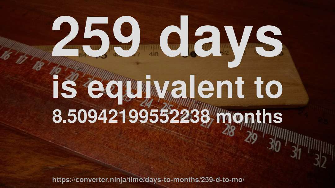 259 days is equivalent to 8.50942199552238 months