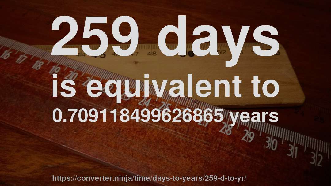 259 days is equivalent to 0.709118499626865 years