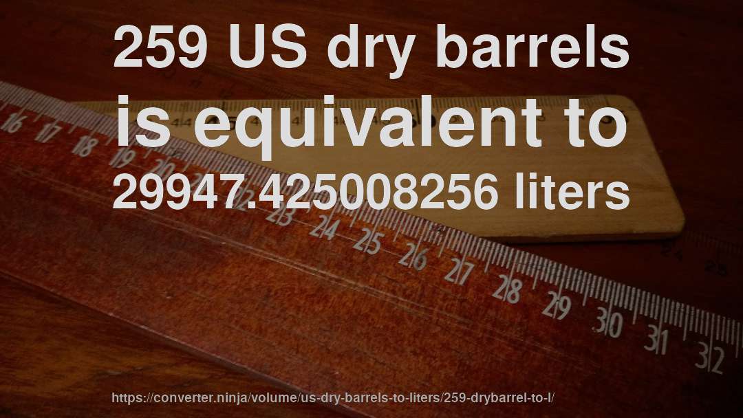 259 US dry barrels is equivalent to 29947.425008256 liters