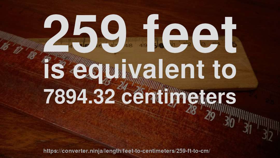 259 feet is equivalent to 7894.32 centimeters