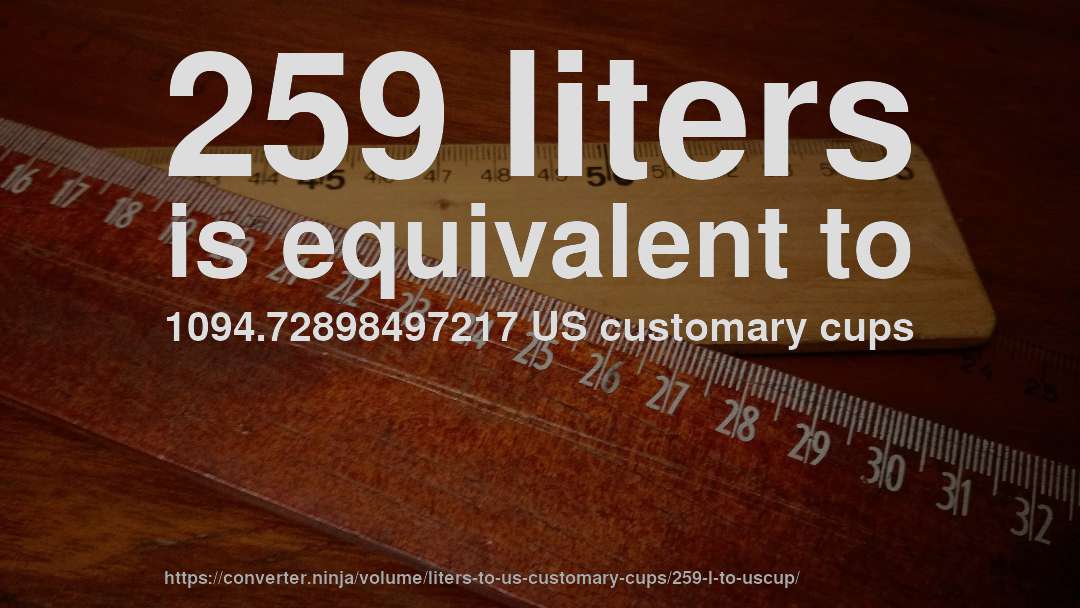259 liters is equivalent to 1094.72898497217 US customary cups