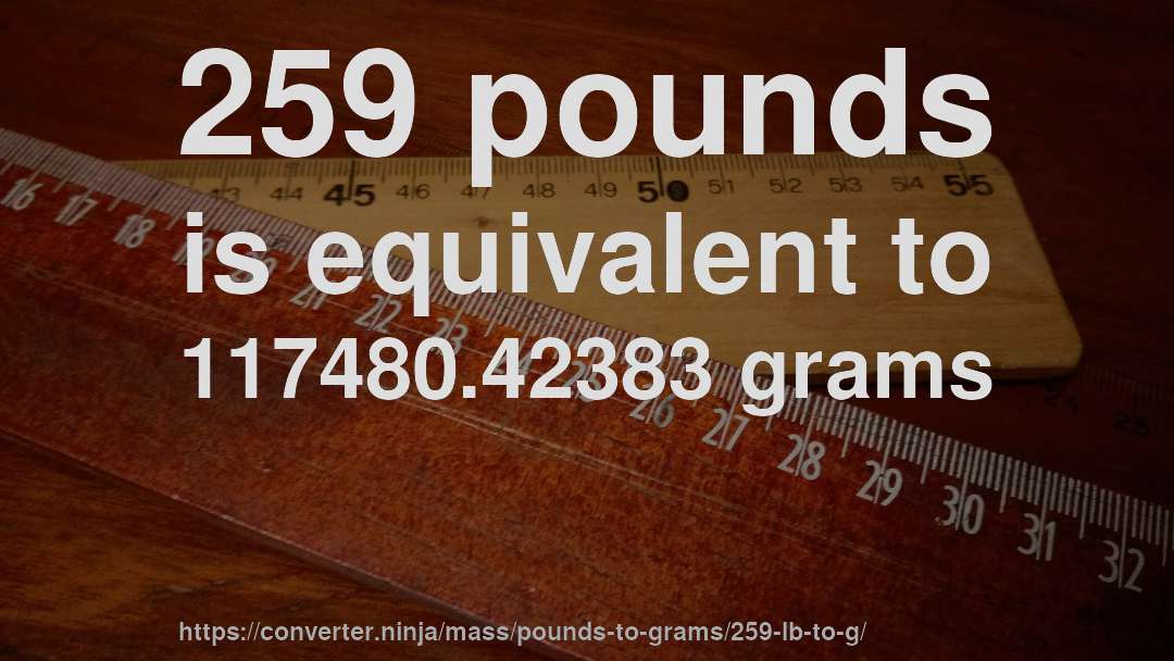 259 pounds is equivalent to 117480.42383 grams
