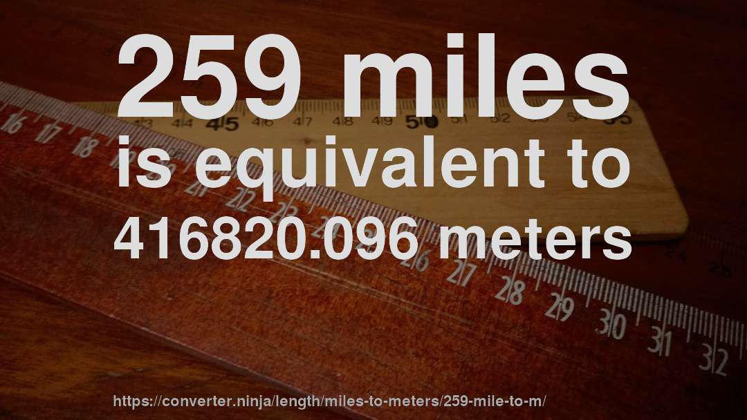 259 miles is equivalent to 416820.096 meters