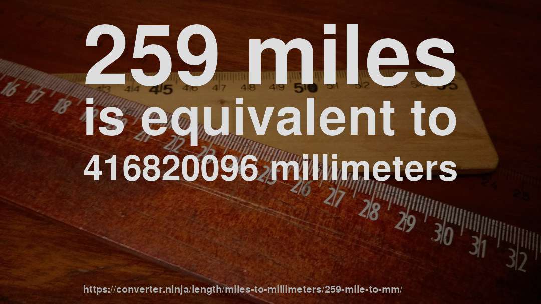 259 miles is equivalent to 416820096 millimeters