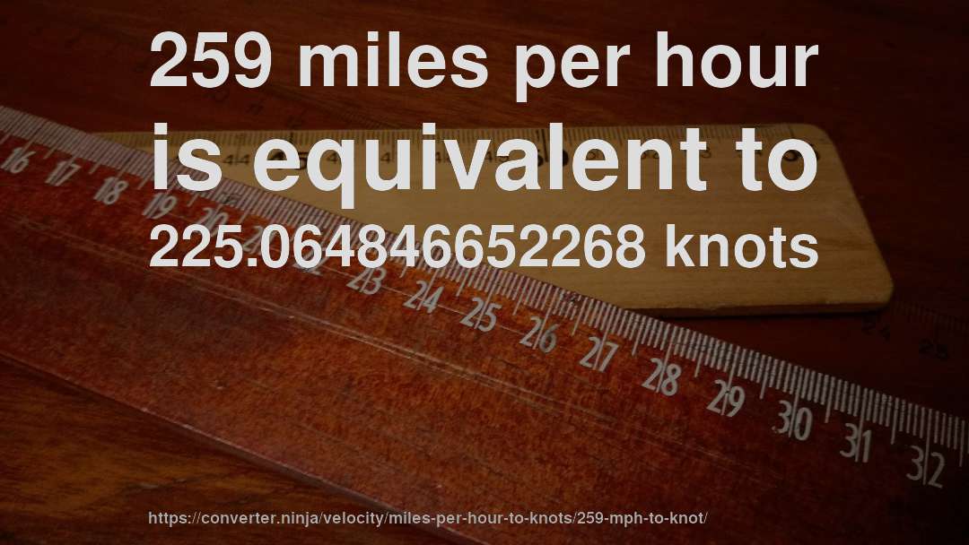 259 miles per hour is equivalent to 225.064846652268 knots