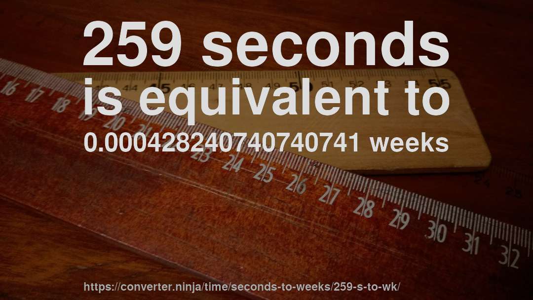 259 seconds is equivalent to 0.000428240740740741 weeks