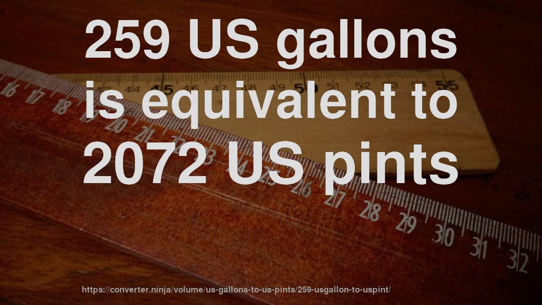 259 US gallons is equivalent to 2072 US pints