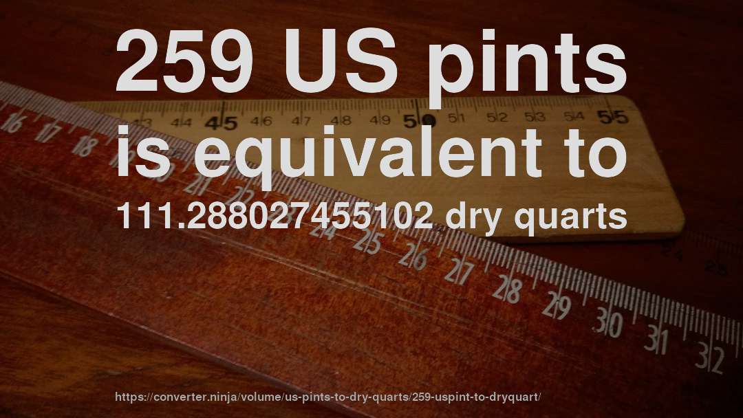 259 US pints is equivalent to 111.288027455102 dry quarts