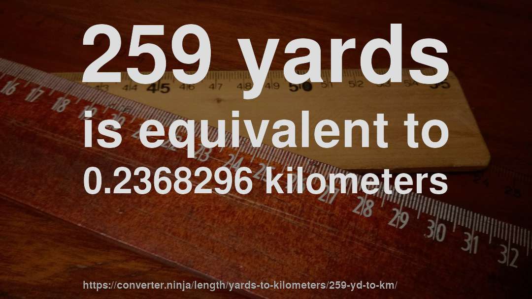 259 yards is equivalent to 0.2368296 kilometers