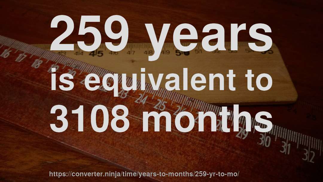259 years is equivalent to 3108 months