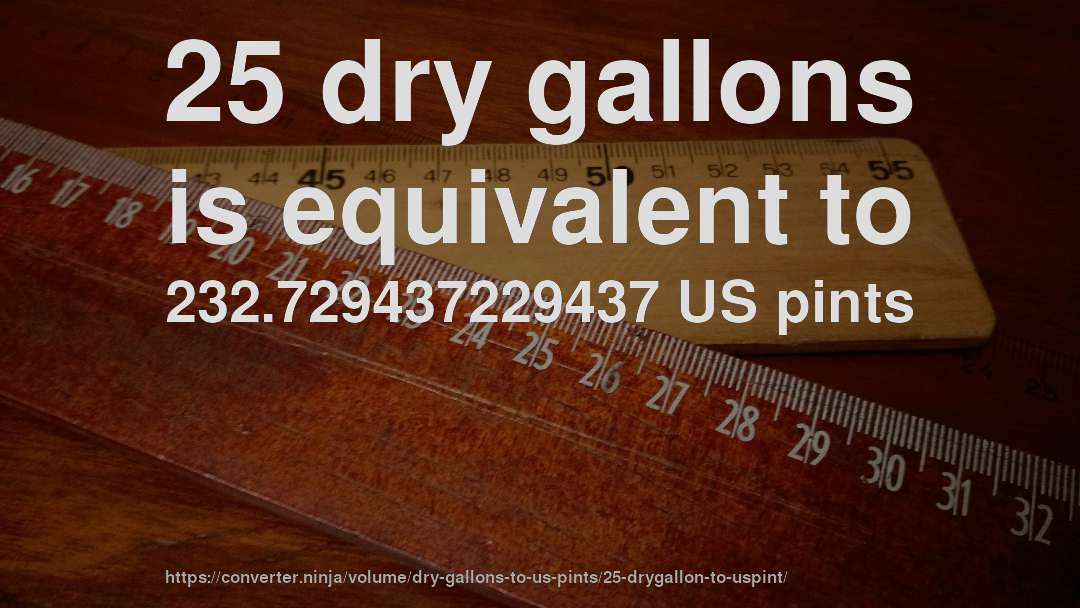 25 dry gallons is equivalent to 232.729437229437 US pints
