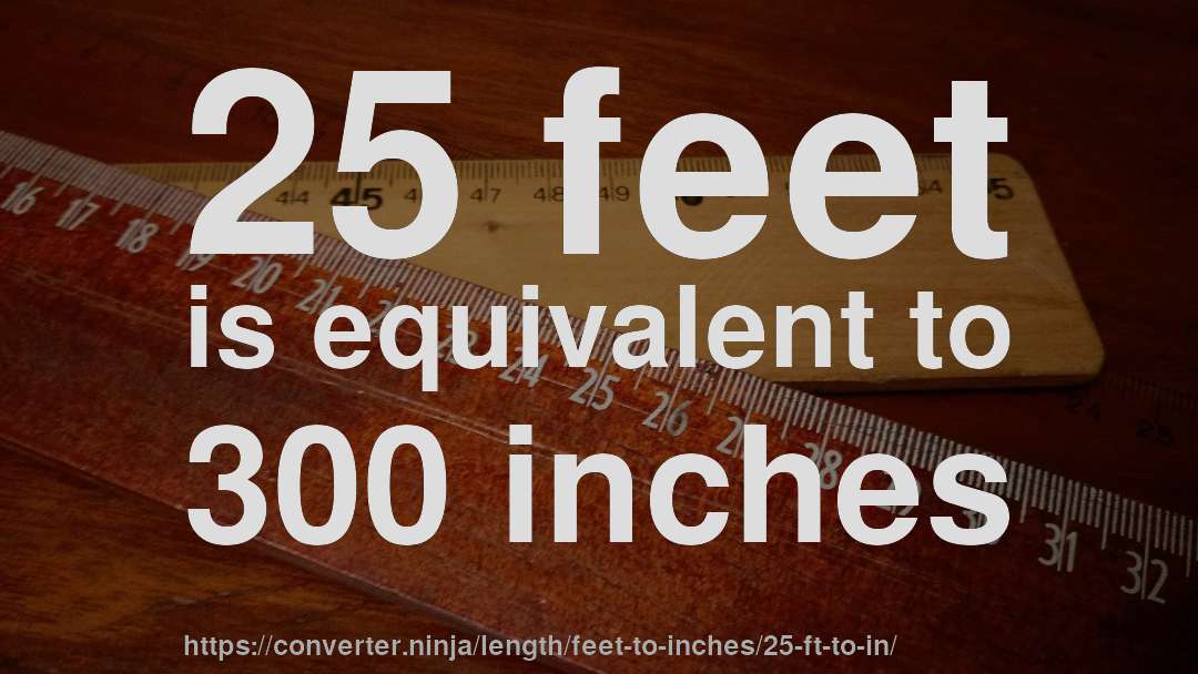 25 feet is equivalent to 300 inches
