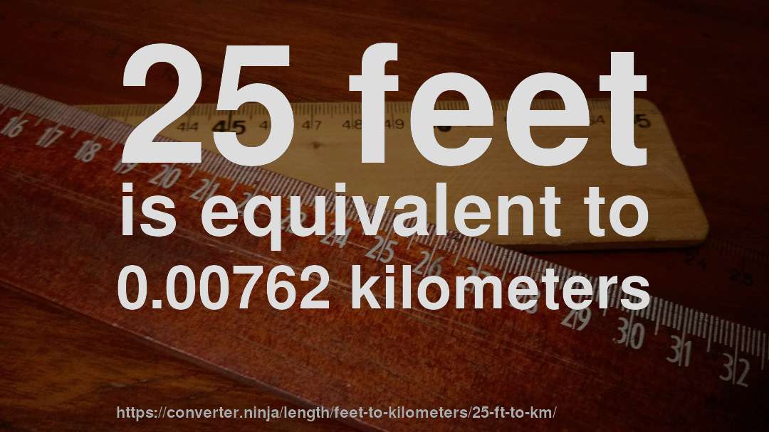 25 feet is equivalent to 0.00762 kilometers