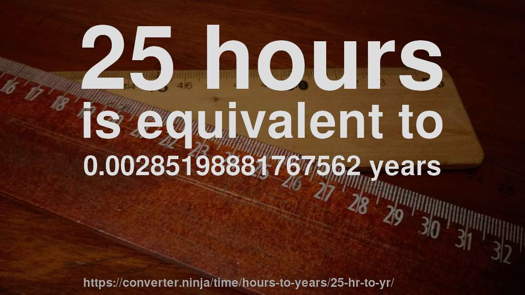 25 hours is equivalent to 0.00285198881767562 years