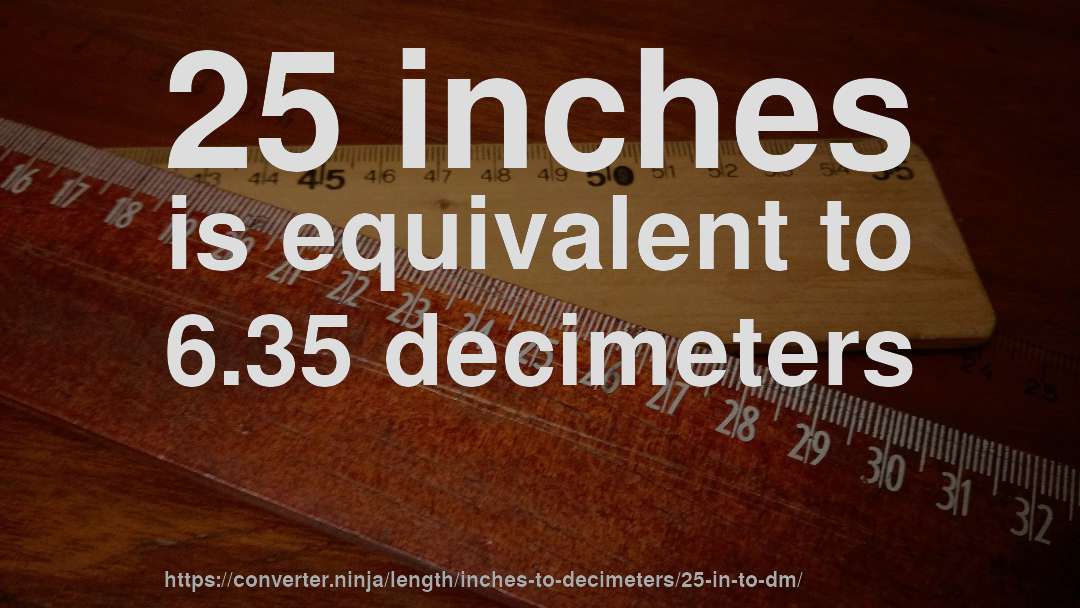 25 inches is equivalent to 6.35 decimeters