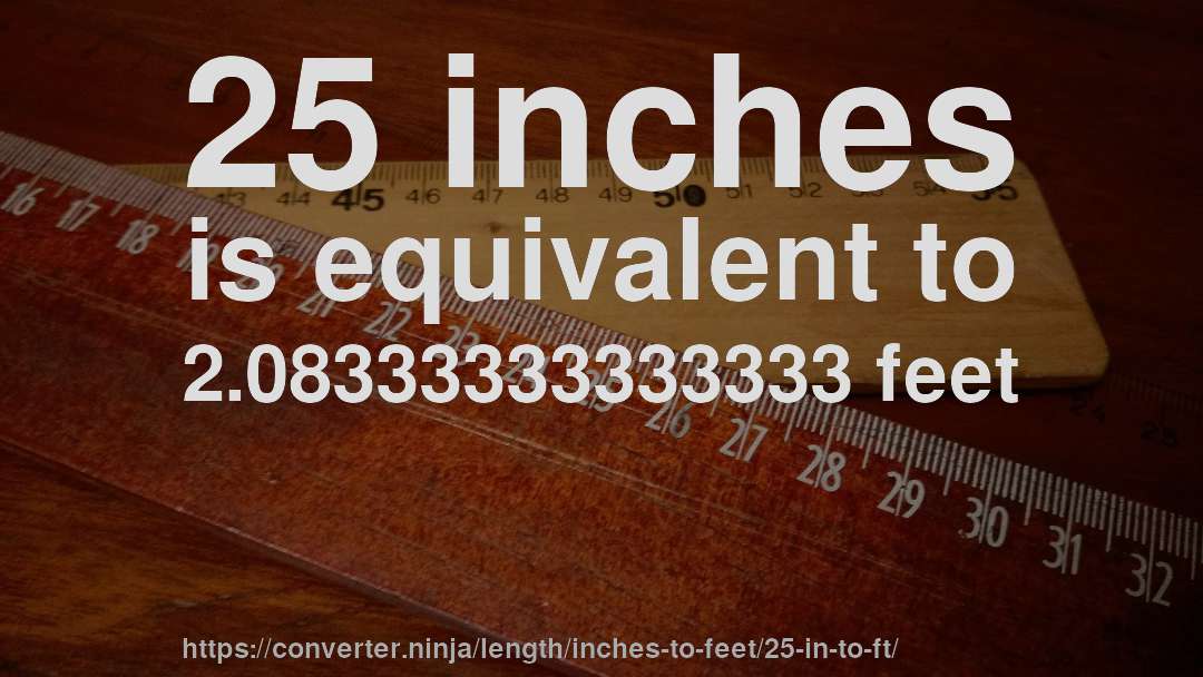 25 inches is equivalent to 2.08333333333333 feet