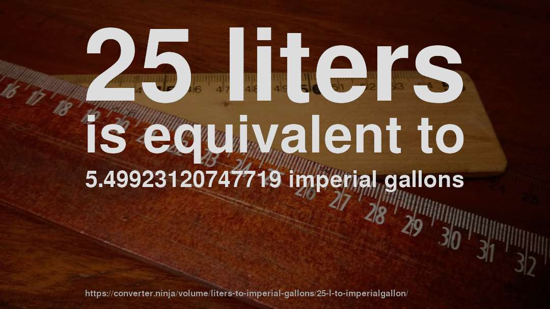 25 liters is equivalent to 5.49923120747719 imperial gallons