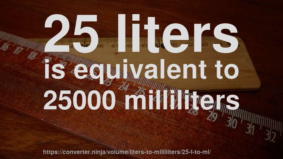 25 liters is equivalent to 25000 milliliters