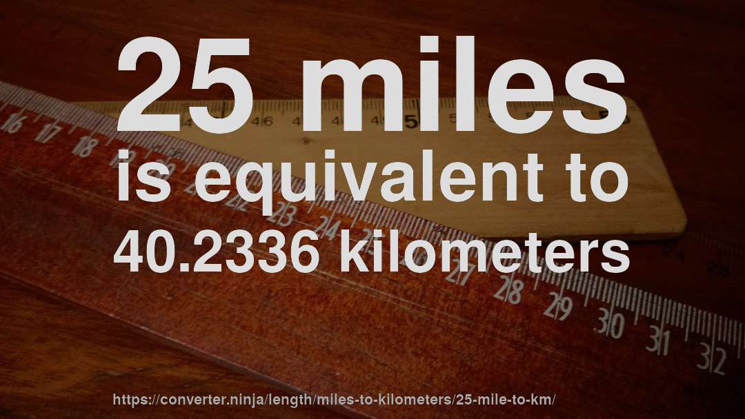 25 miles is equivalent to 40.2336 kilometers