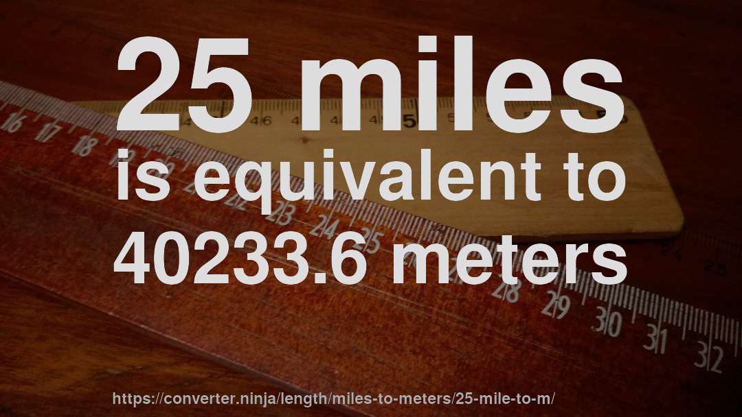 25 miles is equivalent to 40233.6 meters