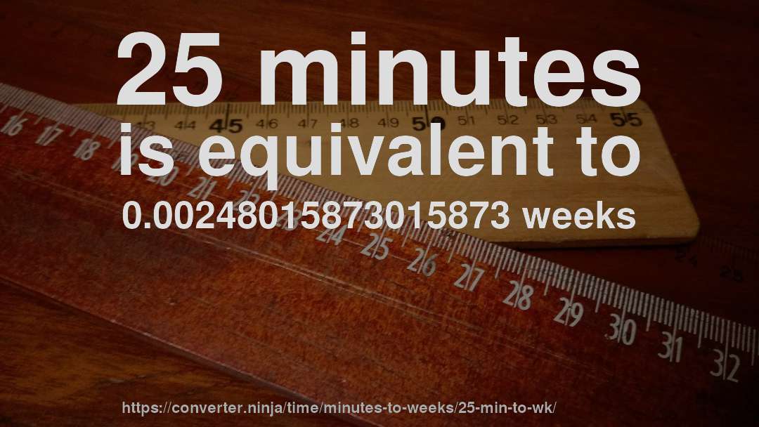 25 minutes is equivalent to 0.00248015873015873 weeks