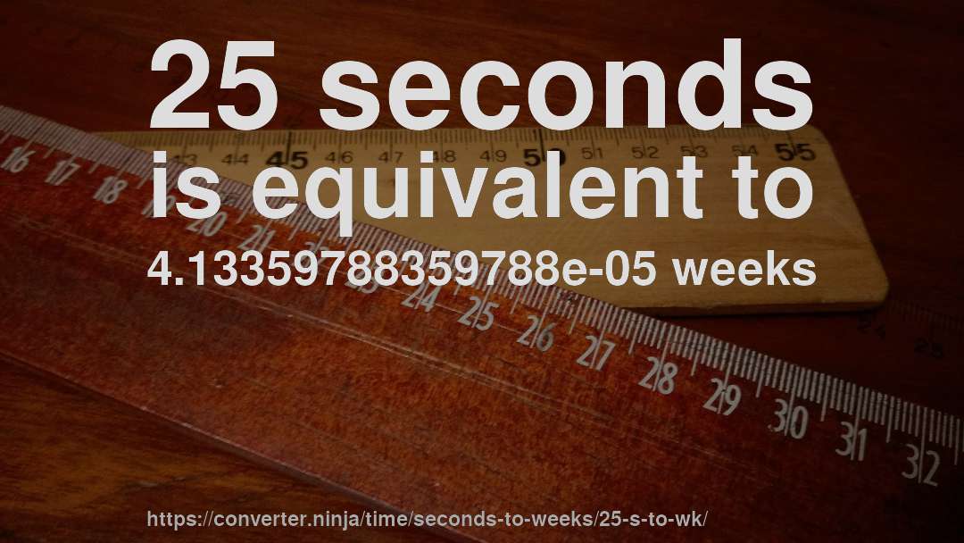 25 seconds is equivalent to 4.13359788359788e-05 weeks