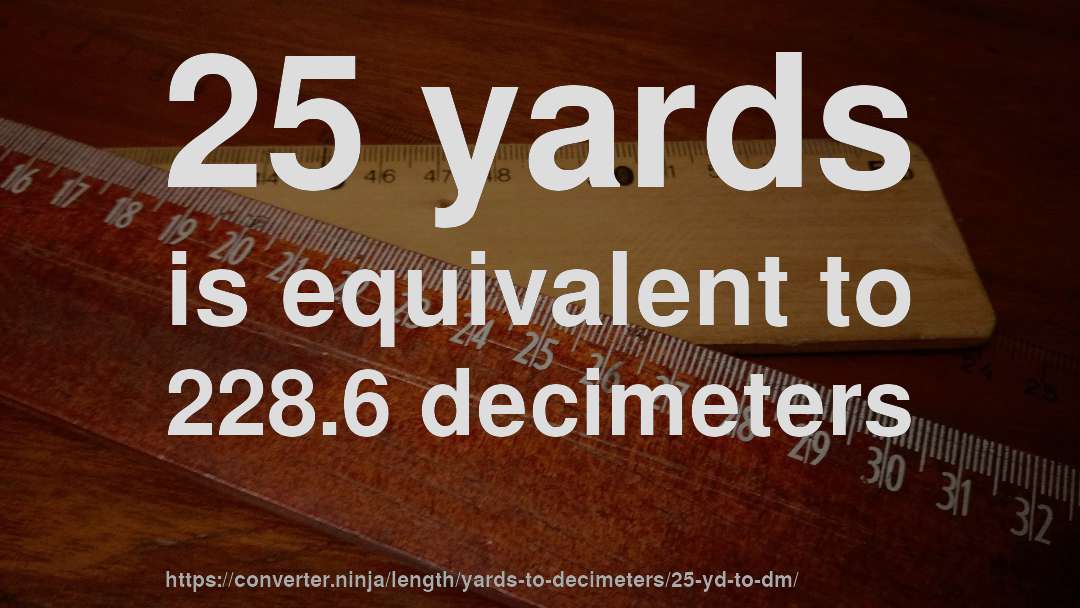 25 yards is equivalent to 228.6 decimeters