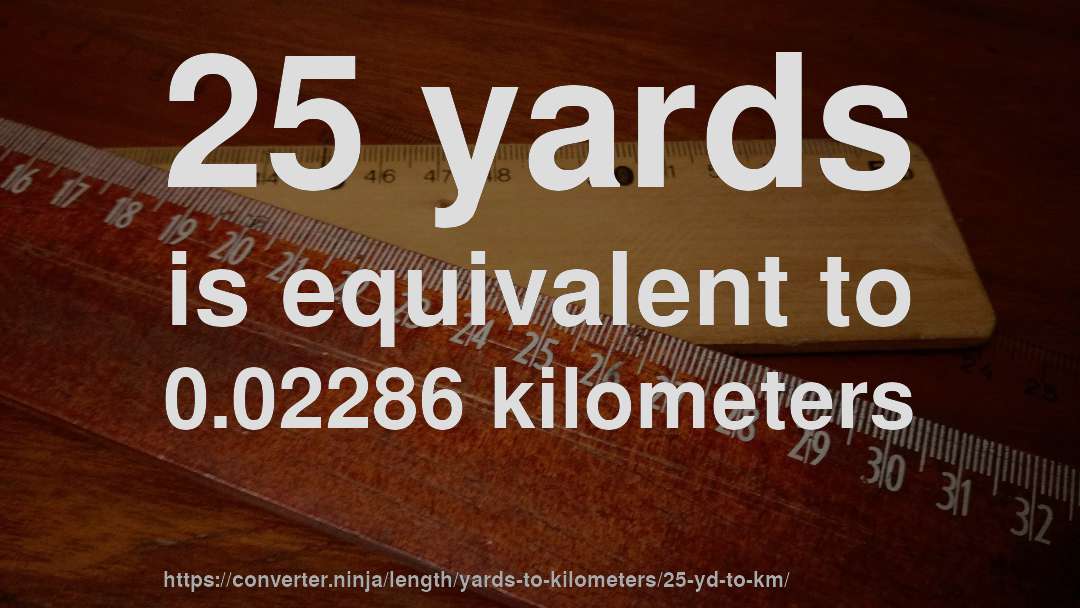 25 yards is equivalent to 0.02286 kilometers