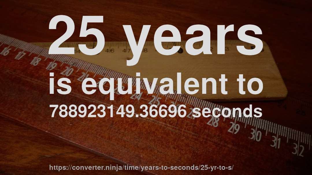 25 years is equivalent to 788923149.36696 seconds