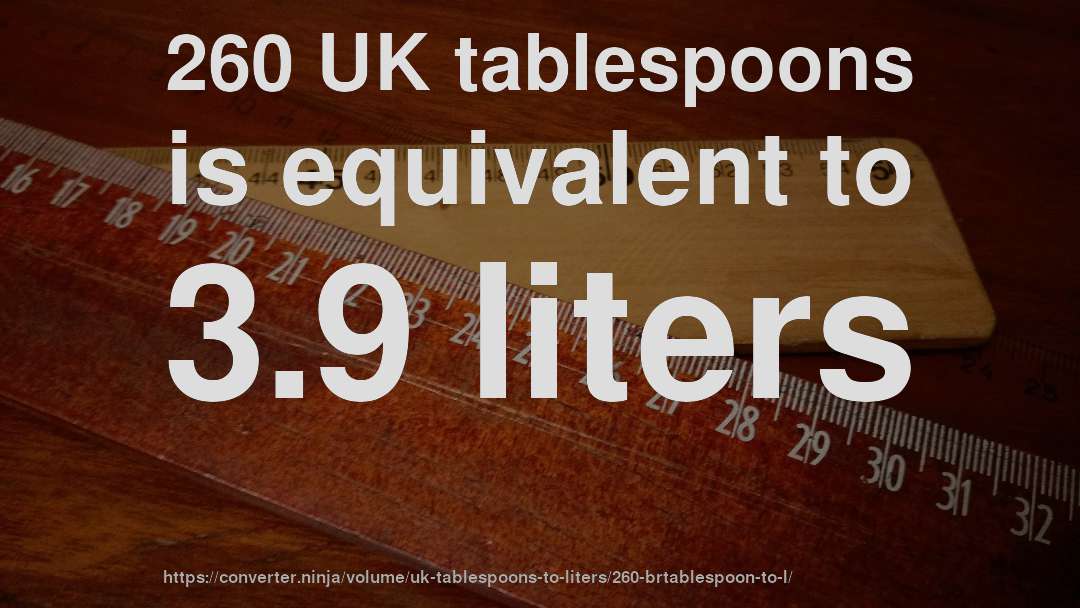 260 UK tablespoons is equivalent to 3.9 liters