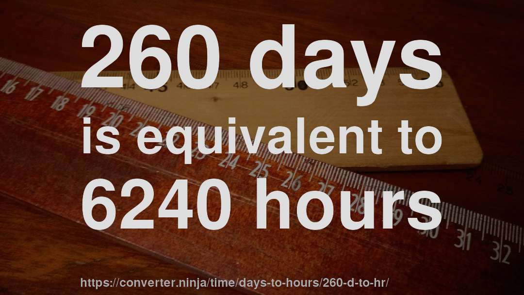260 days is equivalent to 6240 hours