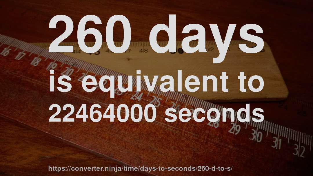 260 days is equivalent to 22464000 seconds