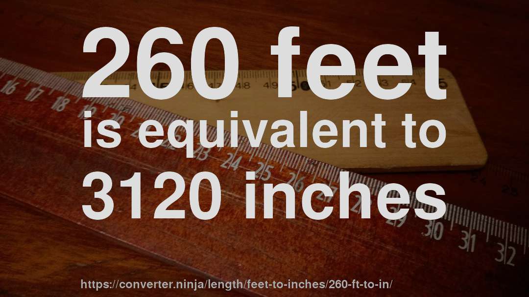 260 feet is equivalent to 3120 inches