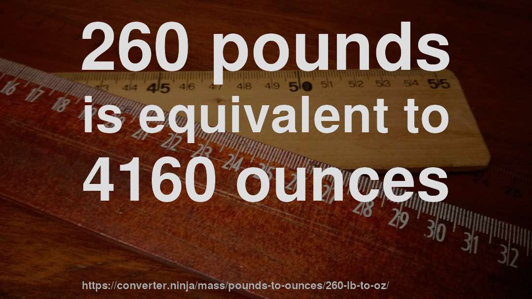 260 pounds is equivalent to 4160 ounces