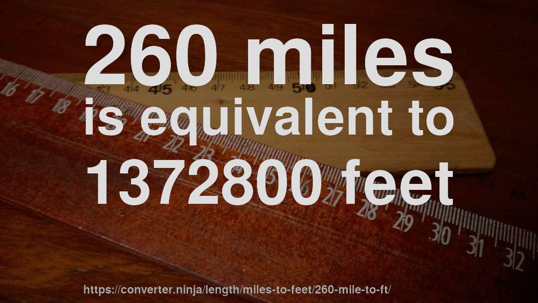 260 miles is equivalent to 1372800 feet