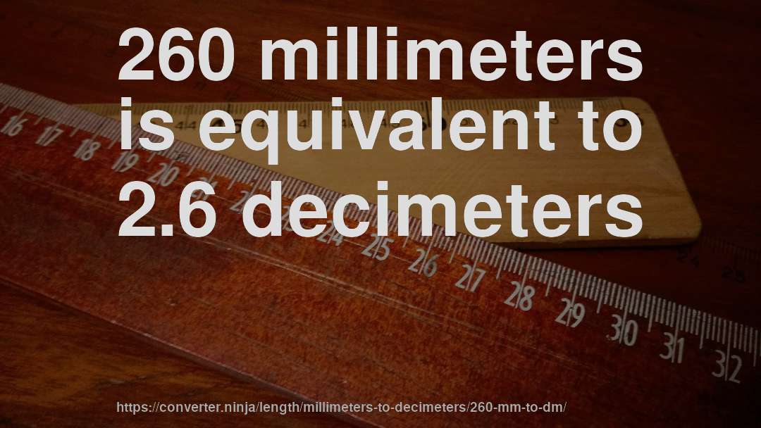 260 millimeters is equivalent to 2.6 decimeters