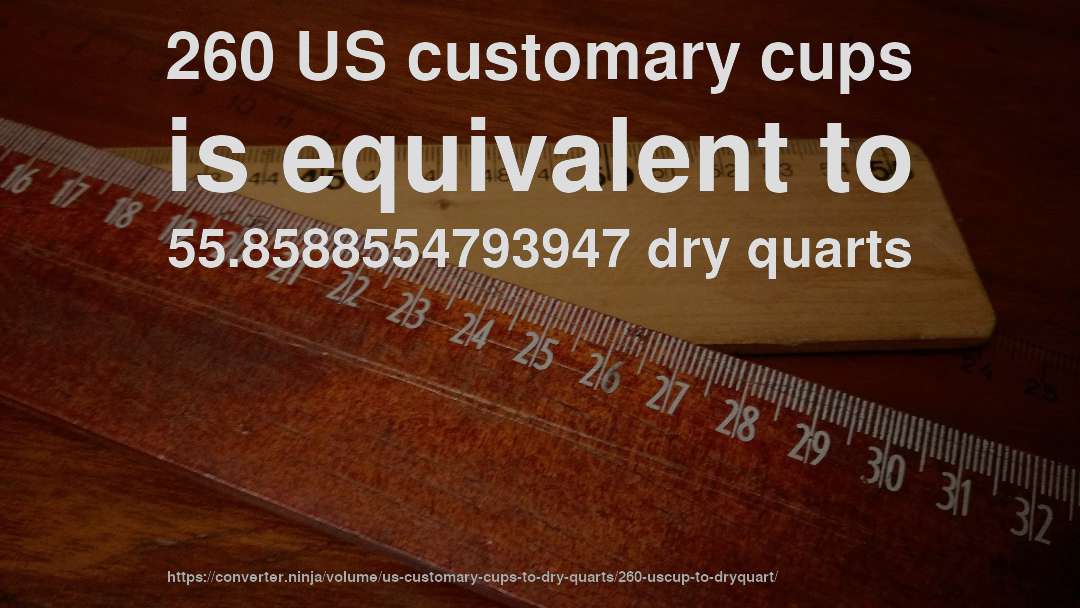 260 US customary cups is equivalent to 55.8588554793947 dry quarts