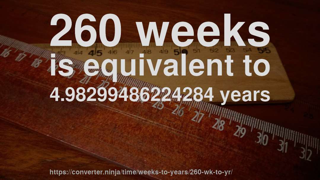 260 weeks is equivalent to 4.98299486224284 years