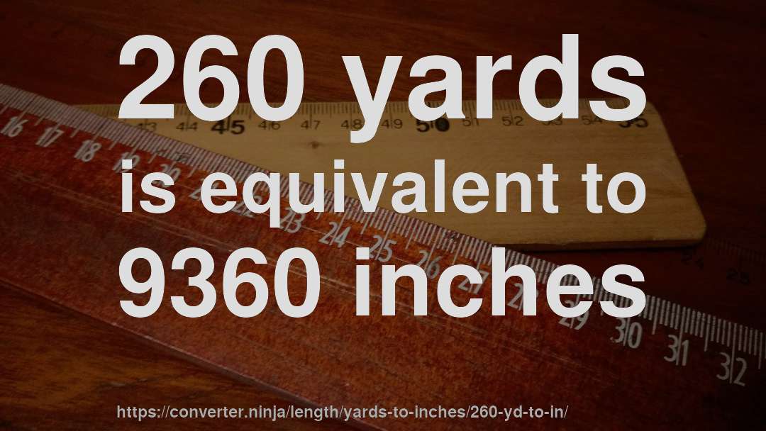 260 yards is equivalent to 9360 inches