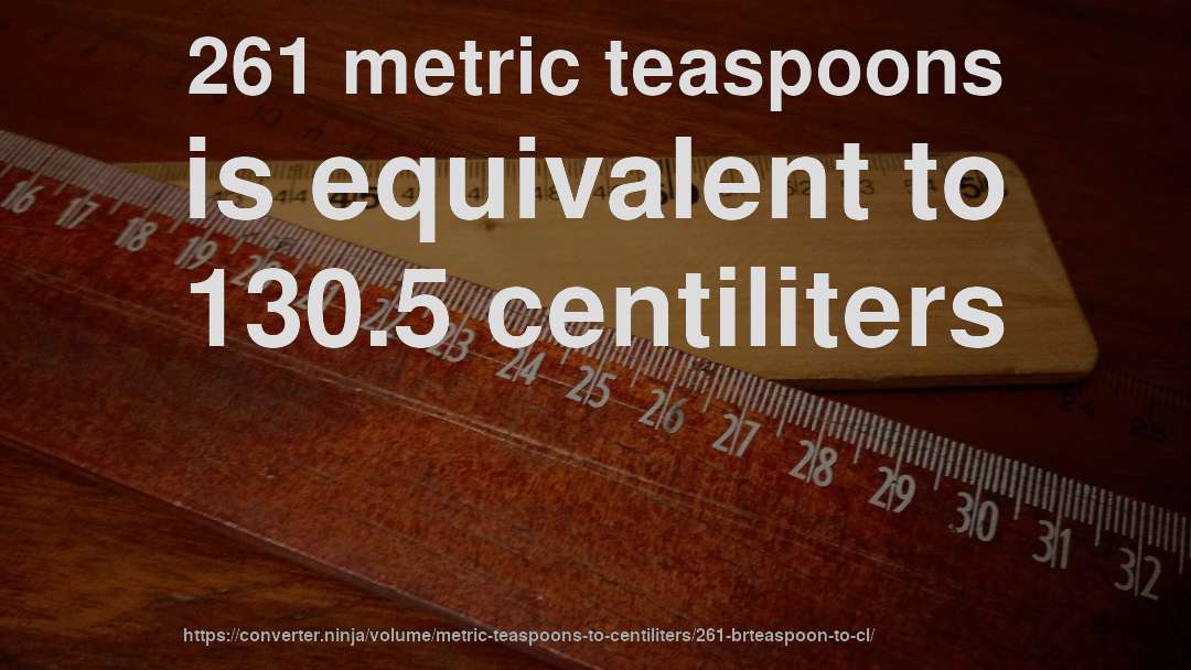 261 metric teaspoons is equivalent to 130.5 centiliters