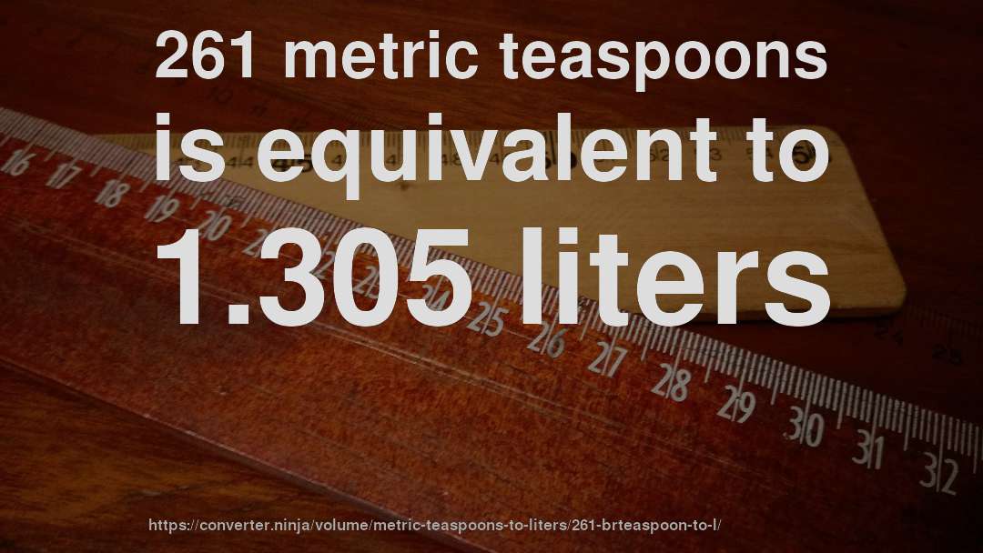 261 metric teaspoons is equivalent to 1.305 liters