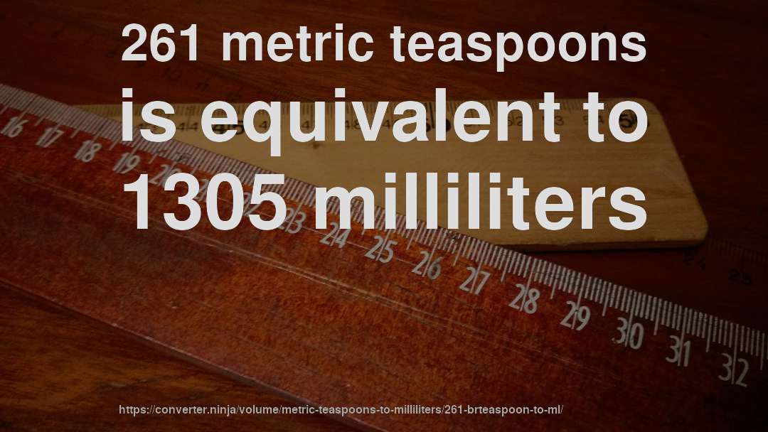 261 metric teaspoons is equivalent to 1305 milliliters