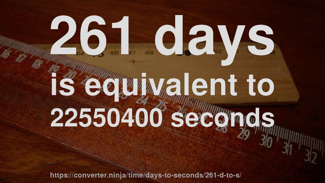 261 days is equivalent to 22550400 seconds