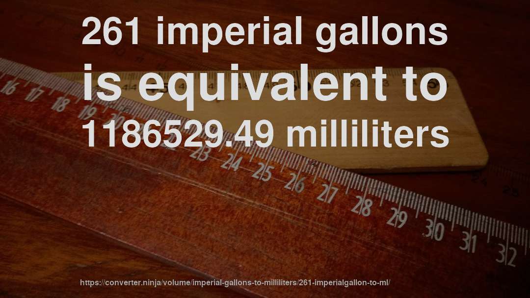 261 imperial gallons is equivalent to 1186529.49 milliliters