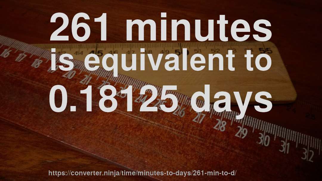 261 minutes is equivalent to 0.18125 days