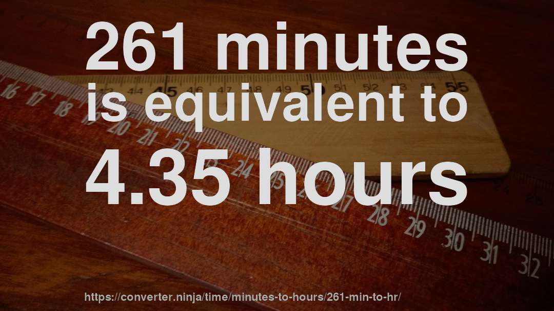 261 minutes is equivalent to 4.35 hours